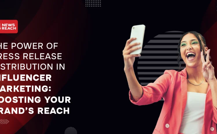 The power of press release distribution in influencer marketing: Boosting your brand's reach